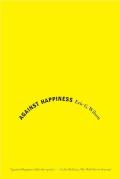 Against Happiness: In Praise of Melancholy Cover