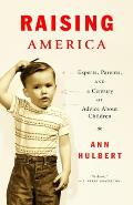 Raising America: Experts, Parents, and a Century of Advice about Children Cover