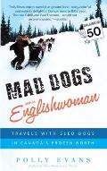 Mad Dogs and an Englishwoman: Travels with Sled Dogs in Canada's Frozen North