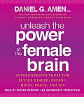 Unleash the Power of the Female Brain: Supercharging Yours for Better Health, Energy, Mood, Focus, and Sex
