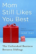 Mom Still Likes You Best: The Unfinished Business Between Siblings Cover