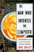 The Man Who Invented the Computer: The Biography of John Atanasoff, Digital Pioneer Cover