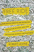 Free Ride: How Digital Parasites Are Destroying the Culture Business, and How the Culture Business Can Fight Back Cover