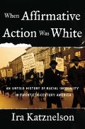 When Affirmative Action Was White: An Untold History of Racial Inequality in Twentieth-Century America