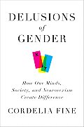 Delusions of Gender: How Our Minds, Society, and Neurosexism Create Difference