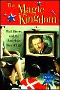 Magic Kingdom: Walt Disney & the American Way of Life Cover