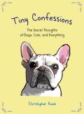 Tiny Confessions: The Secret Thoughts of Dogs, Cats, and Everything