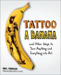 Tattoo a Banana: And Other Ways to Turn Anything and Everything Into Art Cover