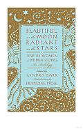 Beautiful as the Moon, Radiant as the Stars: Jewish Women in Yiddish Stories: An Anthology