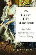 The Great Cat Massacre And Other Episodes in Frenc: And Other Episodes in French Cultural History