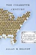 The Cigarette Century: The Rise, Fall, and Deadly Persistance of the Product That Defined America Cover