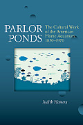 Parlor Ponds: The Cultural Work of the American Home Aquarium, 1850 - 1970