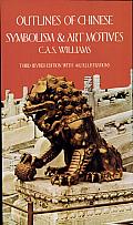 Outlines of Chinese Symbolism and Art Motives: An Alphabetical Compendium of Antique Legends and Beliefs, as Reflected in the Manners and Customs of the Chinese