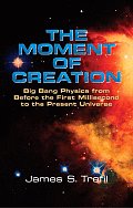 The Moment of Creation: Big Bang Physics from Before the First Millisecond to the Present Universe Cover