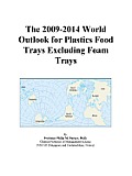 The 2009-2014 World Outlook for Plastics Food Trays Excluding Foam Trays Icon Group