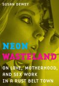 Neon Wasteland: on Love, Motherhood, and Sex Work in a Rust Belt Town (11 Edition)