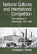 National Cultures and International Competition: The Experience of Schering AG, 1851-1950 (Cambridge Studies in the Emergence of Global Enterprise) Christopher Kobrak