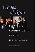 Cycles of Spin: Strategic Communication in the U.S. Congress (Communication, Society and Politics) Patrick J. Sellers