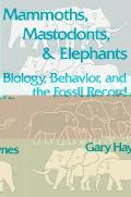 Mammoths, Mastodons, and Elephants: Biology, Behavior and the Fossil Record Cover