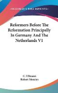 Reformers Before the Reformation Principally in Germany and the Netherlands V1