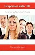 Corporate Ladder 101: How to Excel as a New Business Professional