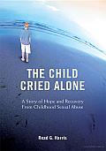 The Child Cried Alone: A Story of Hope and Recovery from Childhood Sexual Abuse
