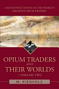Opium Traders and Their Worlds: A Revisionist Expose of the World's Greatest Opium Traders