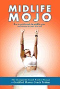 Midlife Mojo: How to Get Through the Midlife Crisis and Emerge as Your True Self