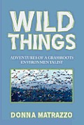 Wild Things: Adventures of a Grassroots Environmentalist