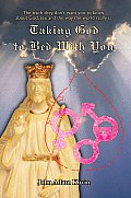 Taking God to Bed with You: The Truth They Don't Want You to Know about God, Sex and the Way the World Really Is