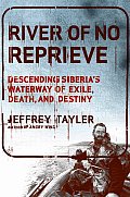 River of No Reprieve: Descending Siberia's Waterway of Exile, Death, and Destiny