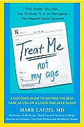 Treat Me, Not My Age: A Doctor's Guide to Getting the Best Care as You or a Loved One Gets Older
