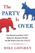 The Party Is Over: How Republicans Went Crazy, Democrats Became Useless, and the Middle Class Got Shafted Cover