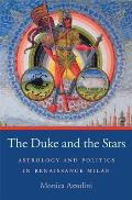 The Duke and the Stars: Astrology and Politics in Renaissance Milan (I Tatti Studies in Italian Renaissance History)