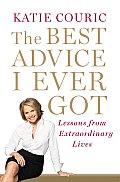 The Best Advice I Ever Got: Lessons from Extraordinary Lives Cover