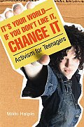 It's Your World--If You Don't Like It, Change It: Activism for Teenagers