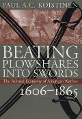Beating Plowshares Into Swords: The Political Economy of American Warfare, 1606-1865 (Modern War Studies) Cover