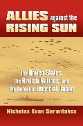Allies Against the Rising Sun: The United States, the British Nations, and the Defeat of Imperial Japan (Modern War Studies) Cover