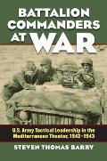 Battalion Commanders at War: U.S. Army Tactical Leadership in the Mediterranean Theater, 1942-1943 (Modern War Studies) Cover