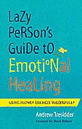 The Lazy Person's Guide to Emotional Healing: Using Flower Essences Successfully