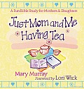 Just Mom and Me Having Tea: A Devotional Bible Study for Mothers and Daughters