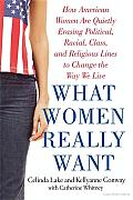 What Women Really Want: How American Women Are Quietly Erasing Political, Racial, Class, and Religious Lines to Change the Way We Live Cover