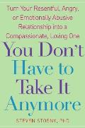 You Don't Have to Take It Anymore: Turn Your Resentful, Angry, or Emotionally Abusive Relationship into a Compassionate, Loving One