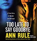 Too Late To Say Goodbye: A True Story Of Murder & Betrayal by Ann Rule