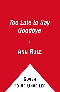 Too Late to Say Goodbye: A True Story of Murder and Betrayal