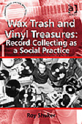 Wax Trash and Vinyl Treasures: Record Collecting as a Social Practice