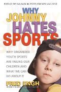 Why Johnny Hates Sports : Why Organized Youth Sports Are Failing Our Children and What We Can Do About It (02 Edition)