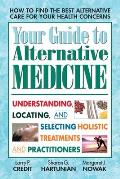 Your Guide to Alternative Medicine: Understanding, Locating, and Selecting Holistic Treatments and Practitioners