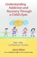 Understanding Addiction and Recovery Through a Child's Eyes: Help, Hope, and Healing for the Family Cover