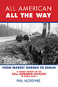 All American, All the Way: The Combat History of the 82nd Airborne Division in World War II: From Market Garden to Berlin
